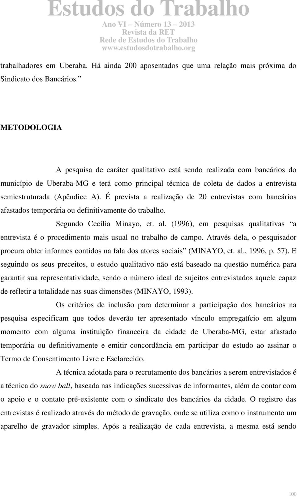 É prevista a realização de 20 entrevistas com bancários afastados temporária ou definitivamente do trabalho. Segundo Cecília Minayo, et. al.