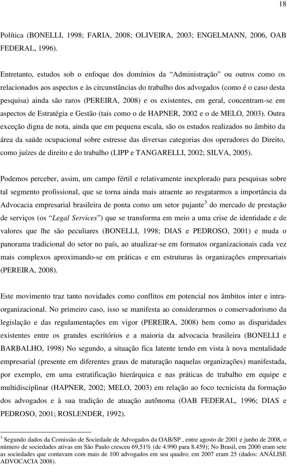 raros (PEREIRA, 2008) e os existentes, em geral, concentram-se em aspectos de Estratégia e Gestão (tais como o de HAPNER, 2002 e o de MELO, 2003).