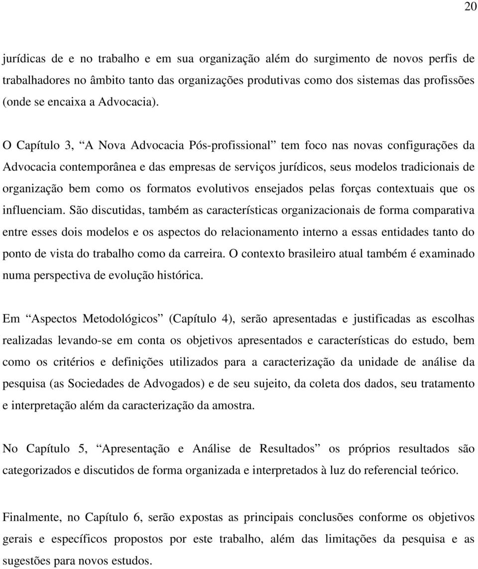 O Capítulo 3, A Nova Advocacia Pós-profissional tem foco nas novas configurações da Advocacia contemporânea e das empresas de serviços jurídicos, seus modelos tradicionais de organização bem como os