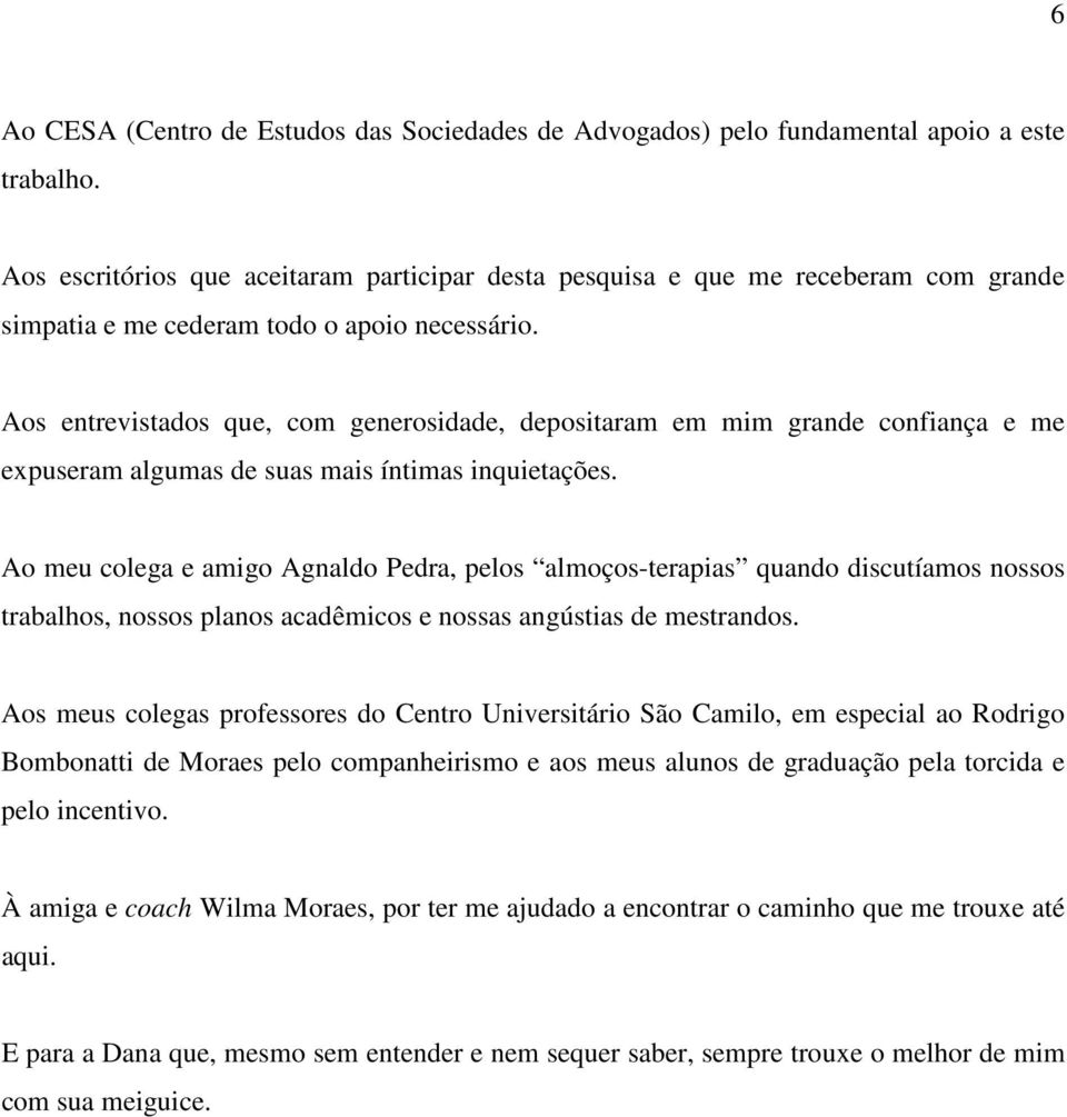 Aos entrevistados que, com generosidade, depositaram em mim grande confiança e me expuseram algumas de suas mais íntimas inquietações.