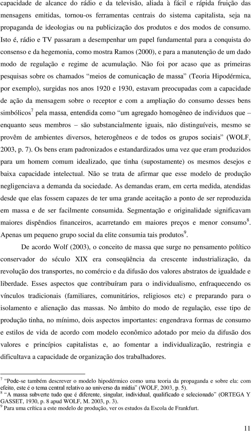 Isto é, rádio e TV passaram a desempenhar um papel fundamental para a conquista do consenso e da hegemonia, como mostra Ramos (2000), e para a manutenção de um dado modo de regulação e regime de