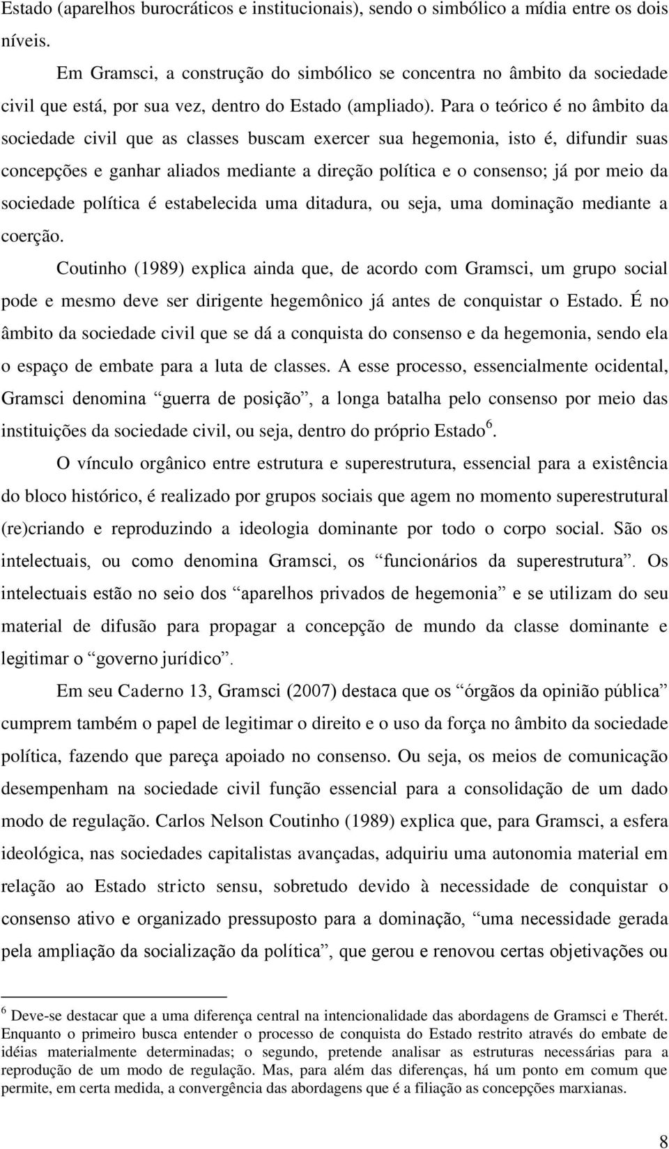 Para o teórico é no âmbito da sociedade civil que as classes buscam exercer sua hegemonia, isto é, difundir suas concepções e ganhar aliados mediante a direção política e o consenso; já por meio da