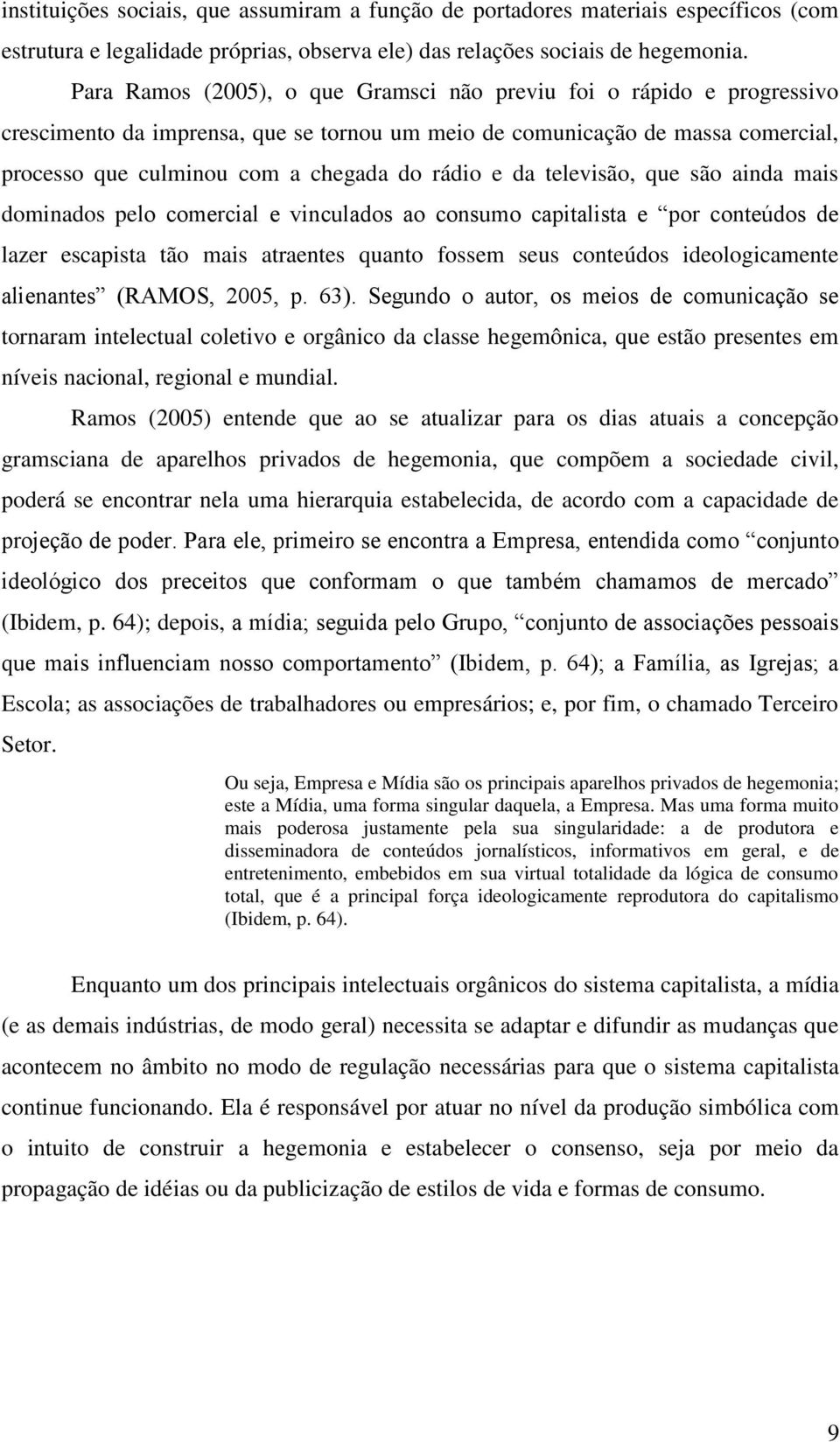 da televisão, que são ainda mais dominados pelo comercial e vinculados ao consumo capitalista e por conteúdos de lazer escapista tão mais atraentes quanto fossem seus conteúdos ideologicamente