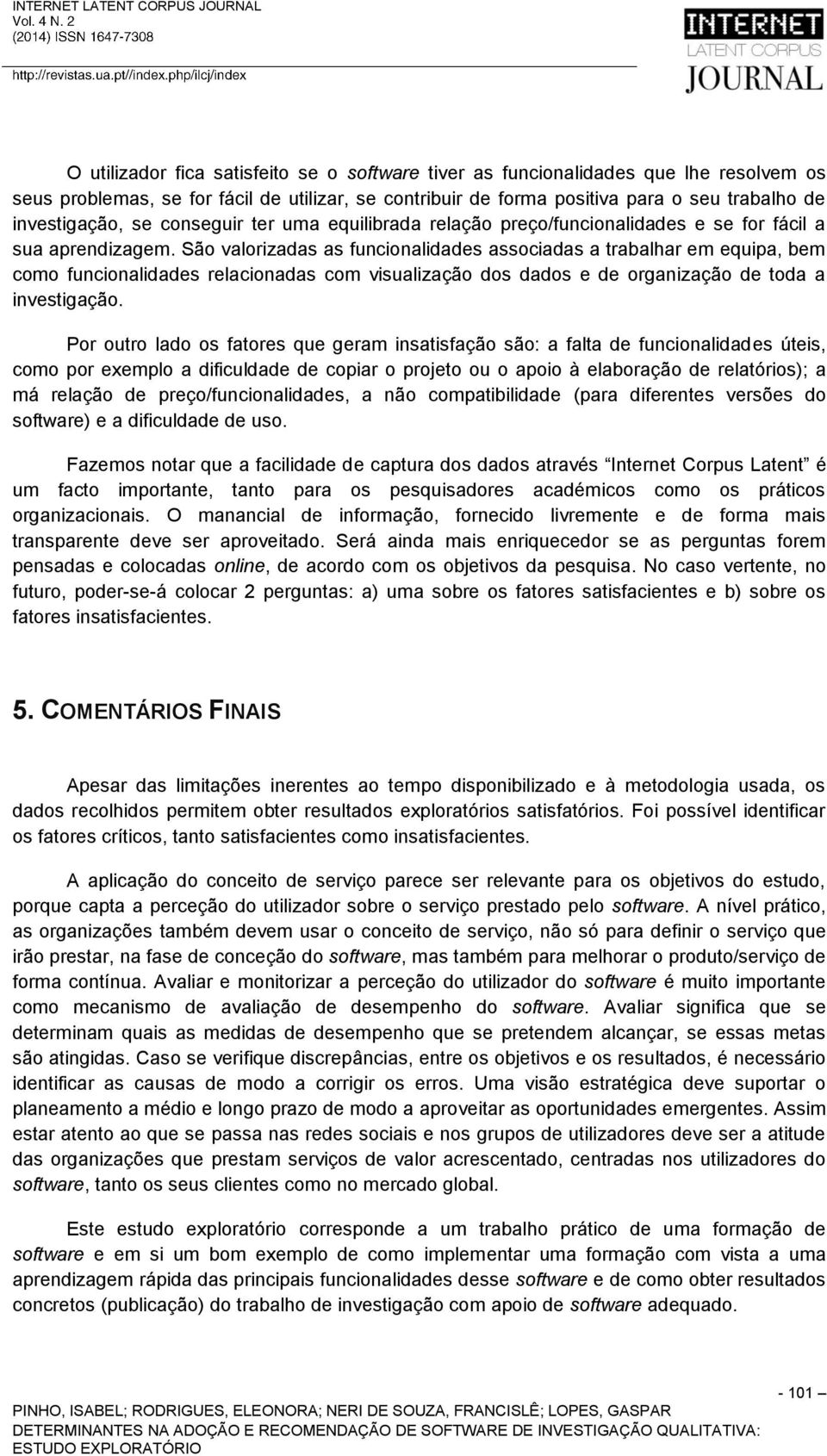 São valorizadas as funcionalidades associadas a trabalhar em equipa, bem como funcionalidades relacionadas com visualização dos dados e de organização de toda a investigação.