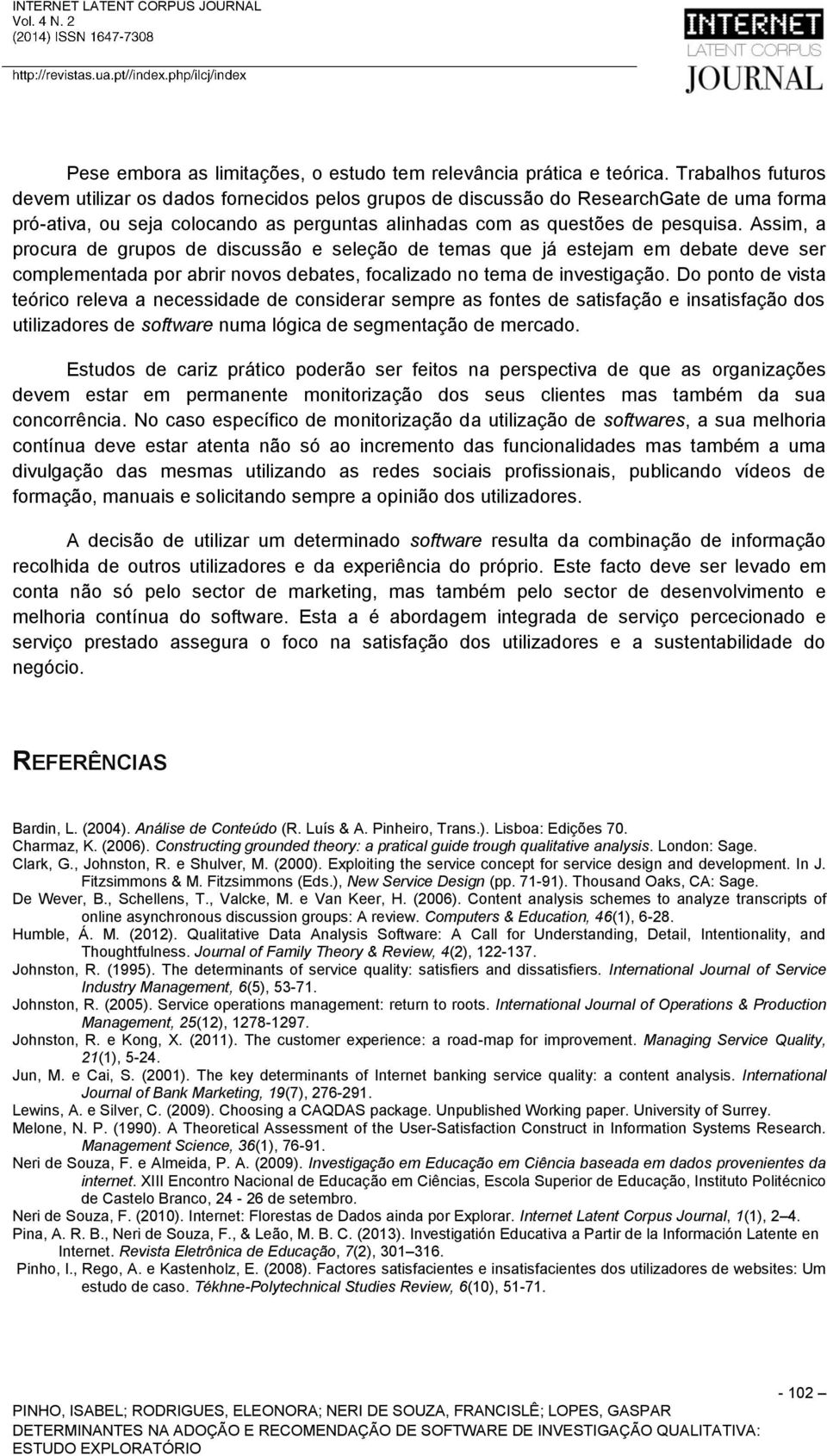 Assim, a procura de grupos de discussão e seleção de temas que já estejam em debate deve ser complementada por abrir novos debates, focalizado no tema de investigação.