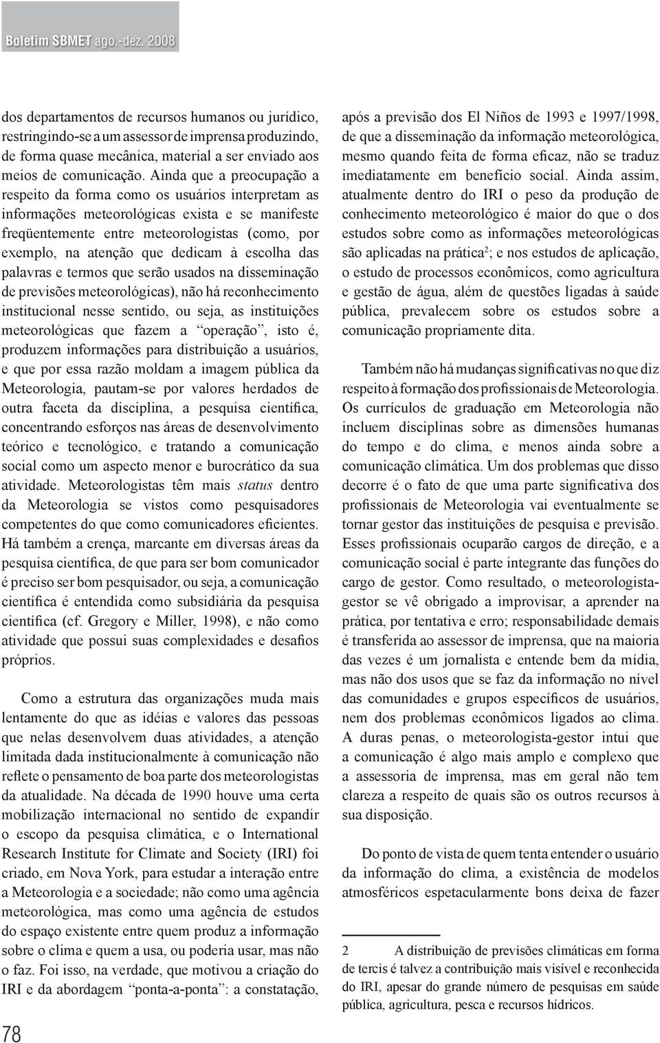 dedicam à escolha das palavras e termos que serão usados na disseminação de previsões meteorológicas), não há reconhecimento institucional nesse sentido, ou seja, as instituições meteorológicas que