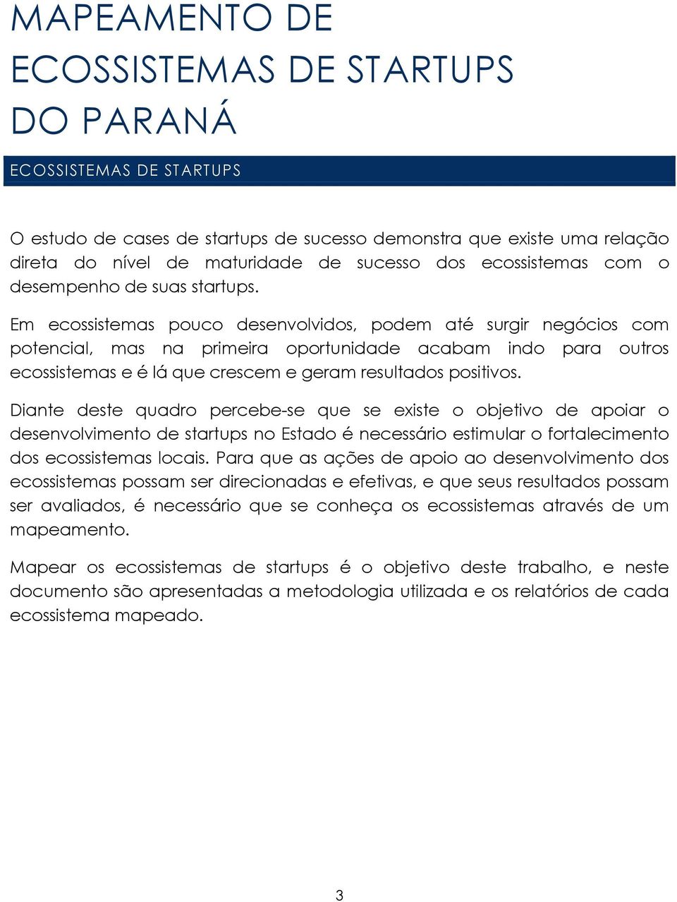 Em ecossistemas pouco desenvolvidos, podem até surgir negócios com potencial, mas na primeira oportunidade acabam indo para outros ecossistemas e é lá que crescem e geram resultados positivos.