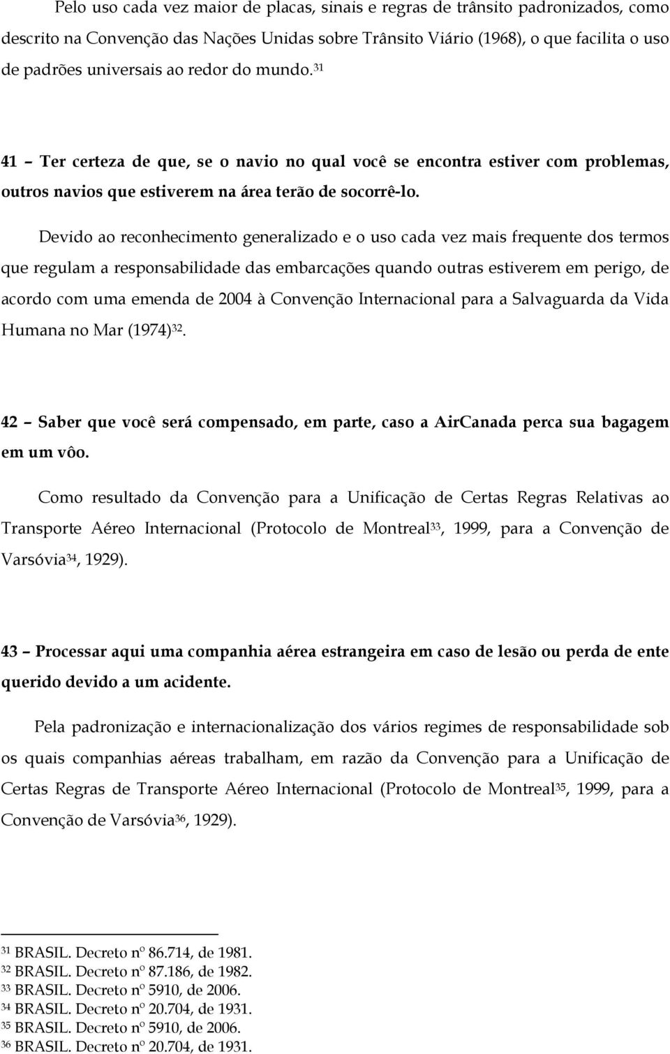 Devido ao reconhecimento generalizado e o uso cada vez mais frequente dos termos que regulam a responsabilidade das embarcações quando outras estiverem em perigo, de acordo com uma emenda de 2004 à