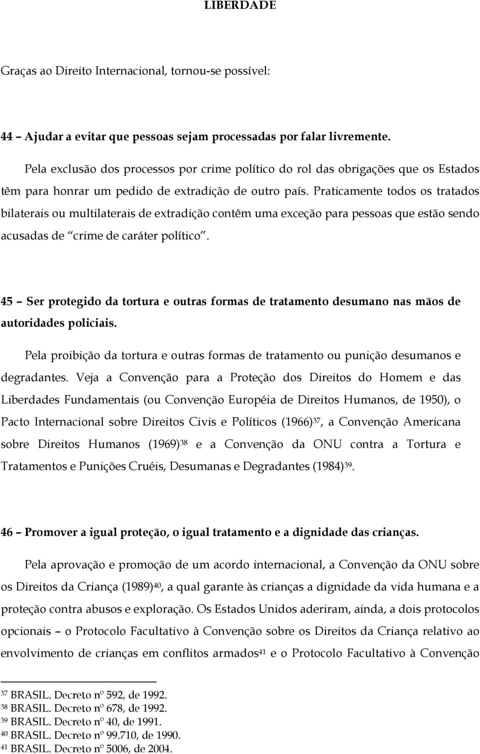 Praticamente todos os tratados bilaterais ou multilaterais de extradição contêm uma exceção para pessoas que estão sendo acusadas de crime de caráter político.