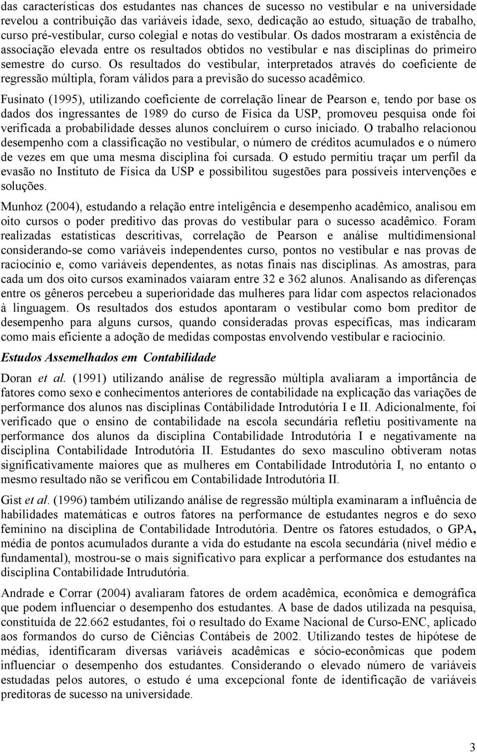 Os resultados do vestiular, interpretados através do coeficiente de regressão múltipla, foram válidos para a previsão do sucesso acadêmico.