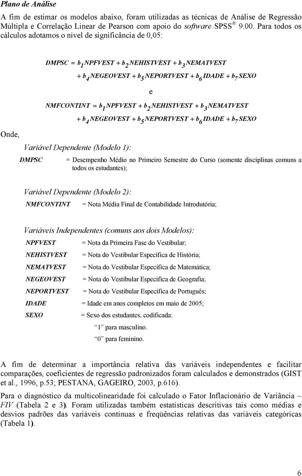 Variável Dependente (Modelo 1): DMPSC 2 NEHISTVEST 5 NEPORTVEST 3 NEMATVEST 6 IDADE 7 SEXO = Desempenho Médio no Primeiro Semestre do Curso (somente disciplinas comuns a todos os estudantes);