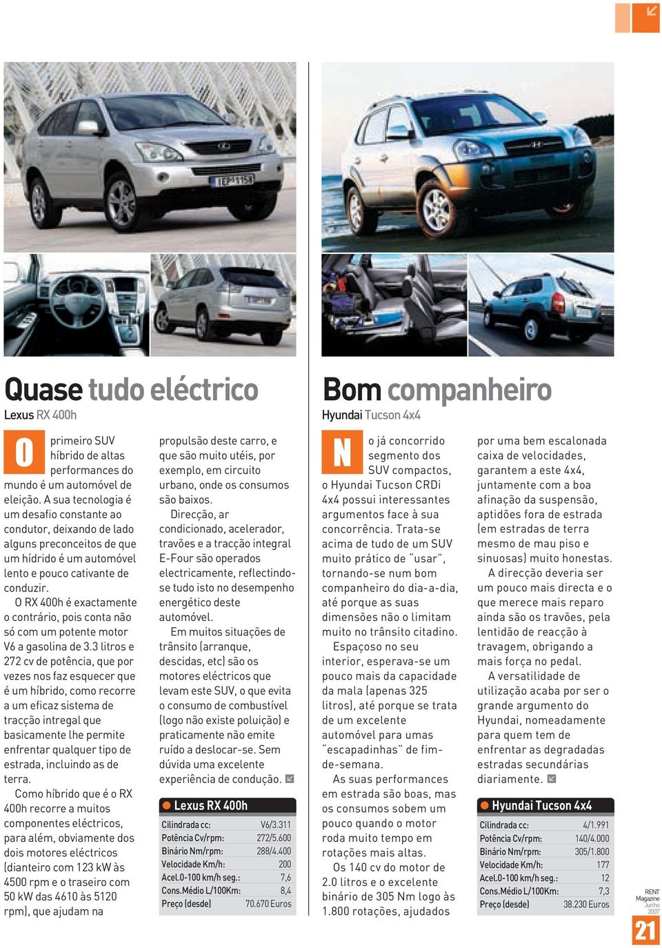 O RX 400h é exactamente o contrário, pois conta não só com um potente motor V6 a gasolina de 3.