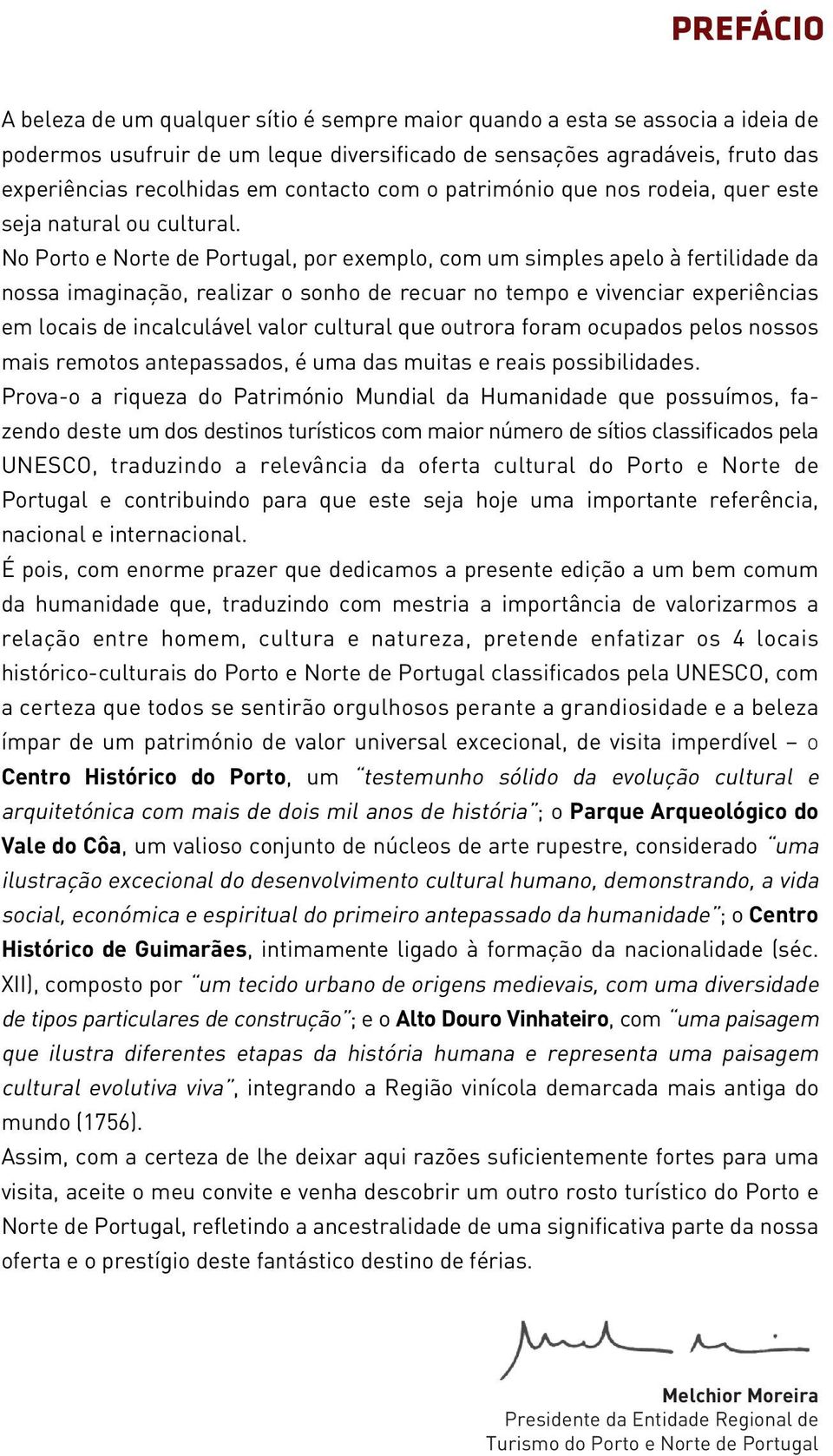 No Porto e Norte de Portugal, por exemplo, com um simples apelo à fertilidade da nossa imaginação, realizar o sonho de recuar no tempo e vivenciar experiências em locais de incalculável valor