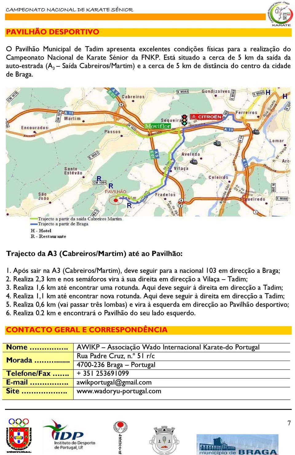 Após sair na A3 (Cabreiros/Martim), deve seguir para a nacional 103 em direcção a Braga; 2. Realiza 2,3 km e nos semáforos vira à sua direita em direcção a Vilaça Tadim; 3.