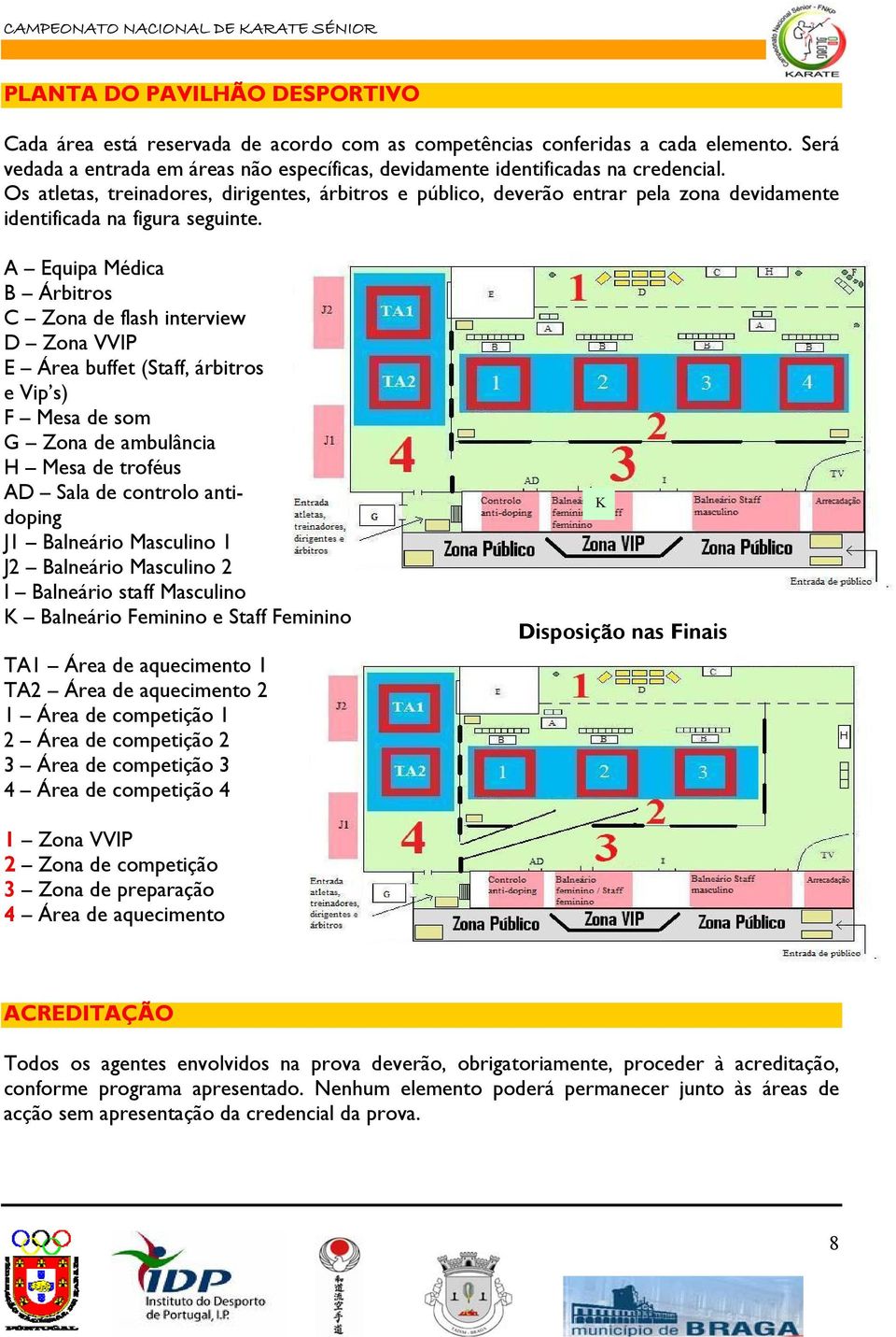 Os atletas, treinadores, dirigentes, árbitros e público, deverão entrar pela zona devidamente identificada na figura seguinte.