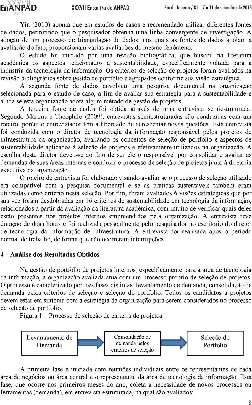 O estudo foi iniciado por uma revisão bibliográfica, que buscou na literatura acadêmica os aspectos relacionados à sustentabilidade, especificamente voltada para a indústria da tecnologia da