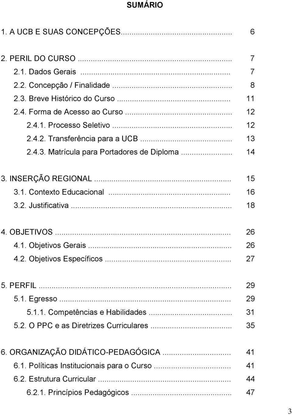 .. 18 4. OBJETIVOS... 26 4.1. Objetivos Gerais... 26 4.2. Objetivos Específicos... 27 5. PERFIL... 29 5.1. Egresso... 29 5.1.1. Competências e Habilidades... 31 5.2. O PPC e as Diretrizes Curriculares.