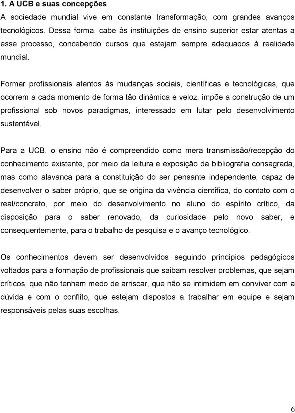 Formar profissionais atentos às mudanças sociais, científicas e tecnológicas, que ocorrem a cada momento de forma tão dinâmica e veloz, impõe a construção de um profissional sob novos paradigmas,