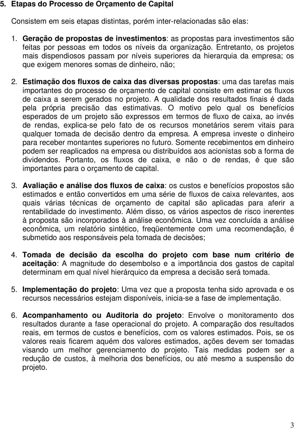 Entretanto, os projetos mais dispendiosos passam por níveis superiores da hierarquia da empresa; os que exigem menores somas de dinheiro, não; 2.