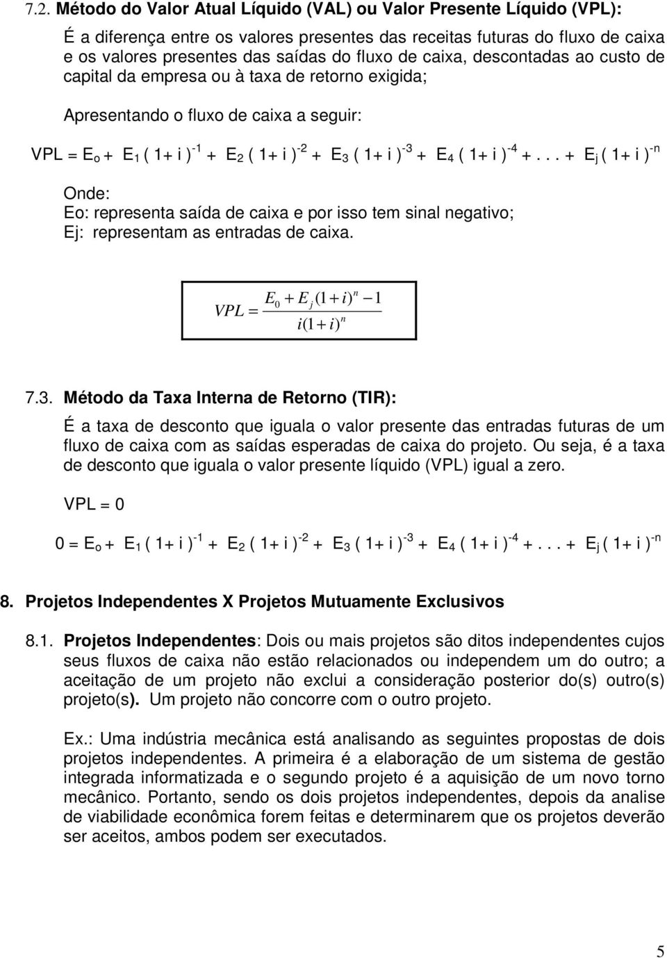 -4 +... + E j ( 1+ i ) -n Onde: Eo: representa saída de caixa e por isso tem sinal negativo; Ej: representam as entradas de caixa. VPL = E 0 n + E (1 + i) 1 j i(1 + i) n 7.3.