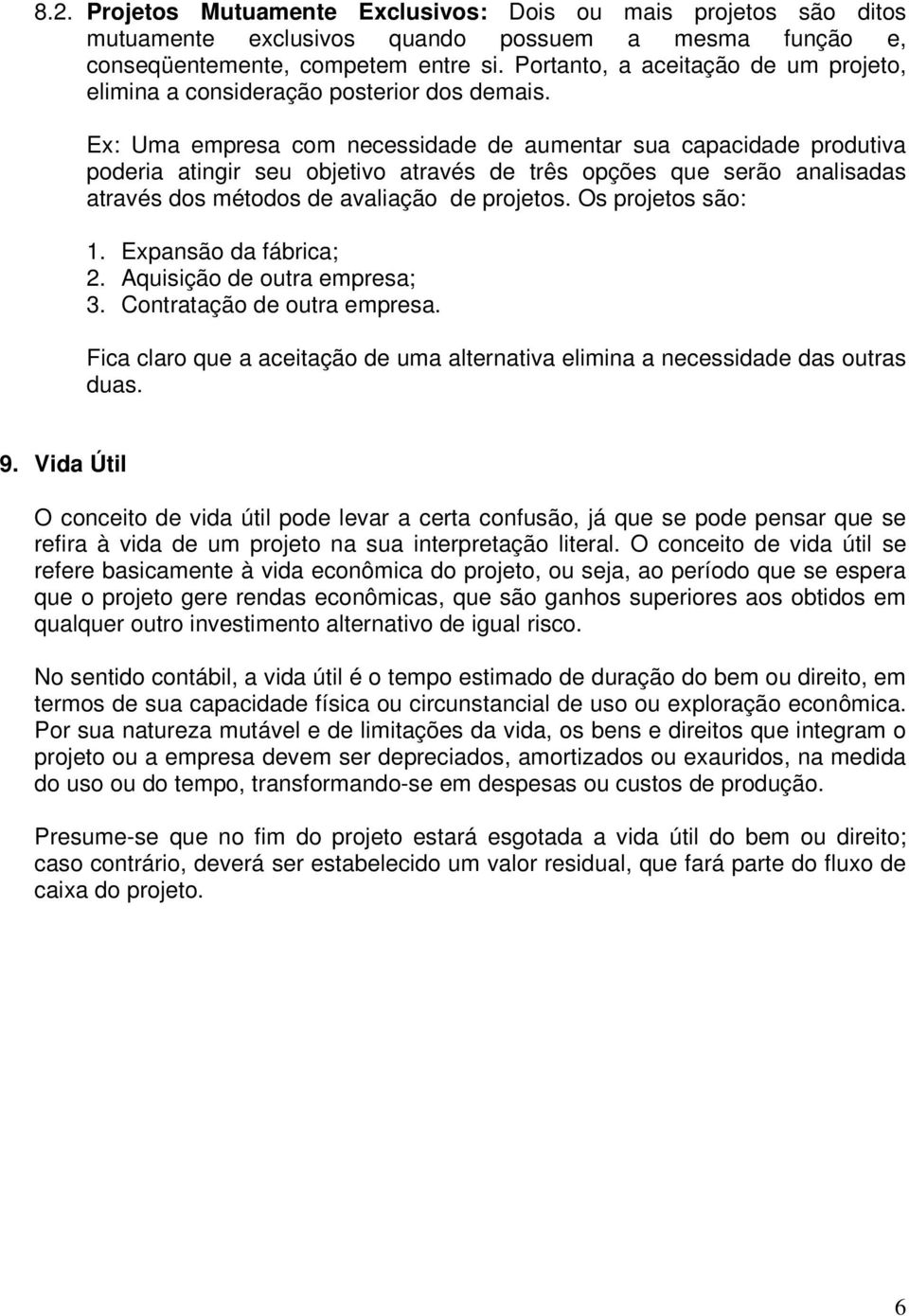 Ex: Uma empresa com necessidade de aumentar sua capacidade produtiva poderia atingir seu objetivo através de três opções que serão analisadas através dos métodos de avaliação de projetos.