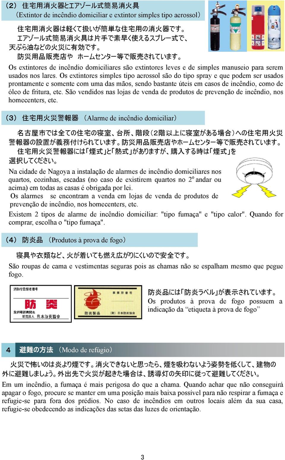 Os extintores simples tipo aerossol são do tipo spray e que podem ser usados prontamente e somente com uma das mãos, sendo bastante úteis em casos de incêndio, como de óleo de fritura, etc.