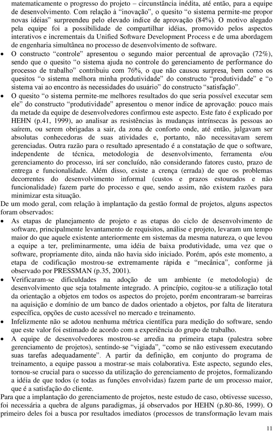 O motivo alegado pela equipe foi a possibilidade de compartilhar idéias, promovido pelos aspectos interativos e incrementais da Unified Software Development Process e de uma abordagem de engenharia