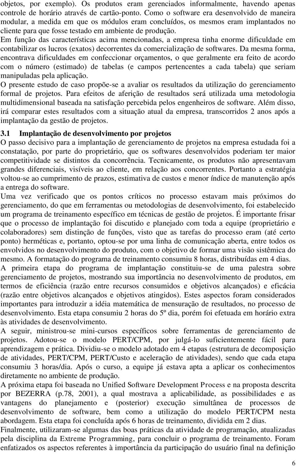 Em função das características acima mencionadas, a empresa tinha enorme dificuldade em contabilizar os lucros (exatos) decorrentes da comercialização de softwares.