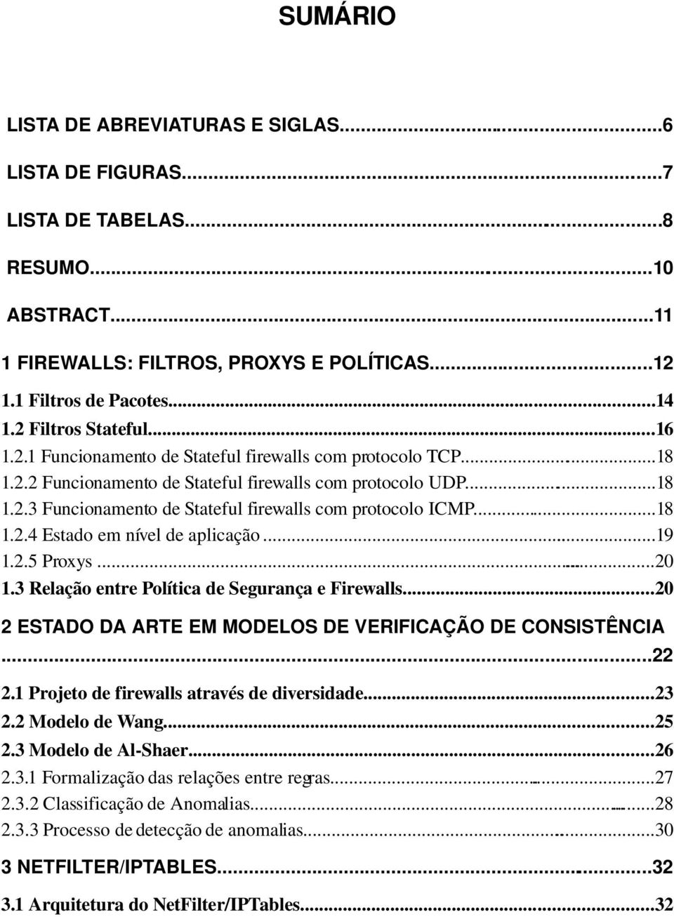 ..18 1.2.4 Estado em nível de aplicação...19 1.2.5 Proxys...20 1.3 Relação entre Política de Segurança e Firewalls...20 2 ESTADO DA ARTE EM MODELOS DE VERIFICAÇÃO DE CONSISTÊNCIA...22 2.