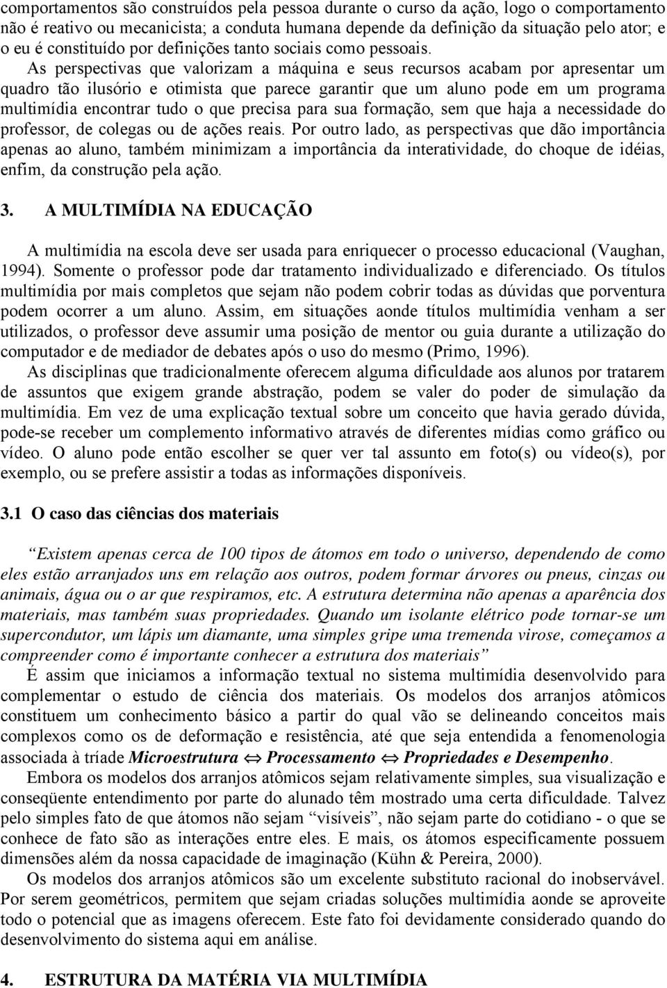 As perspectivas que valorizam a máquina e seus recursos acabam por apresentar um quadro tão ilusório e otimista que parece garantir que um aluno pode em um programa multimídia encontrar tudo o que