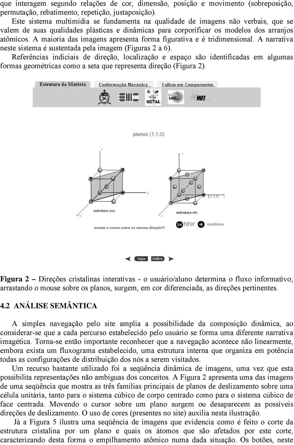 A maioria das imagens apresenta forma figurativa e é tridimensional. A narrativa neste sistema é sustentada pela imagem (Figuras 2 a 6).