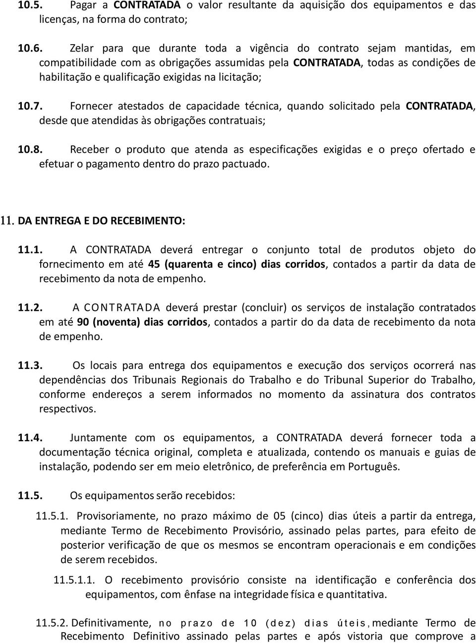 licitação; 10.7. Fornecer atestados de capacidade técnica, quando solicitado pela CONTRATADA, desde que atendidas às obrigações contratuais; 10.8.