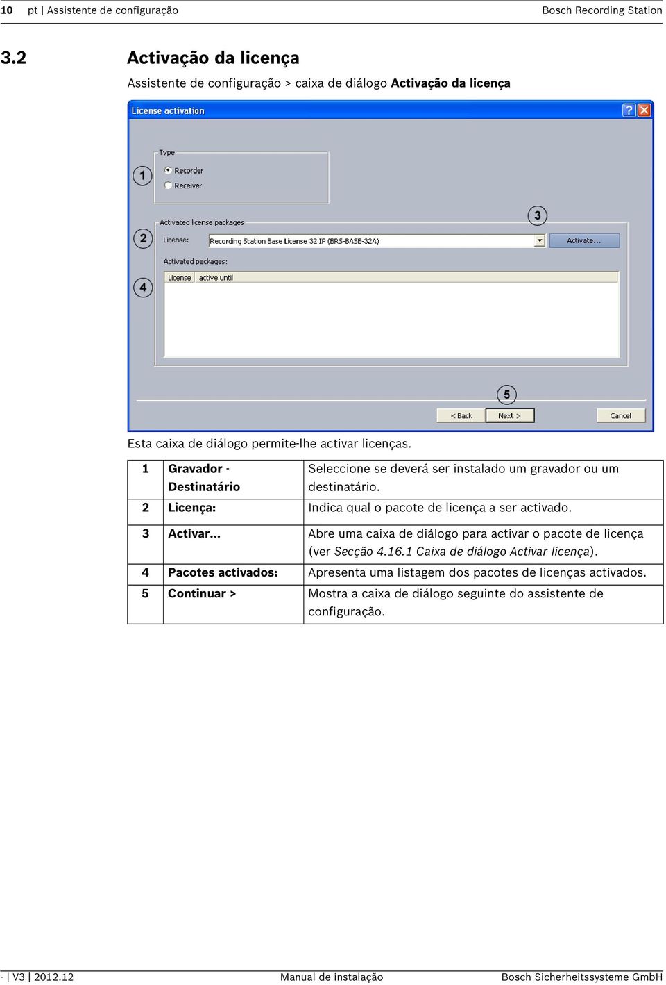 1 Gravador - Destinatário Seleccione se deverá ser instalado um gravador ou um destinatário. 2 Licença: Indica qual o pacote de licença a ser activado. 3 Activar.