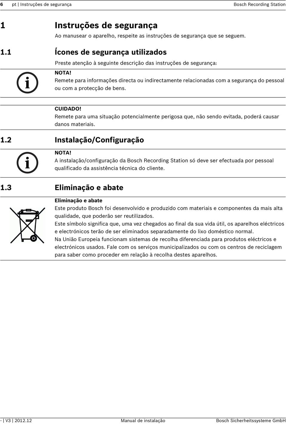 Remete para uma situação potencialmente perigosa que, não sendo evitada, poderá causar danos materiais. 1.2 Instalação/Configuração NOTA!