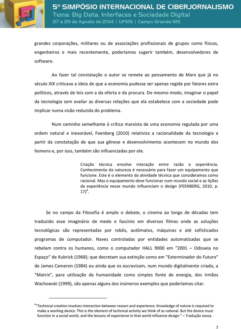 da oferta e da procura. Do mesmo modo, imaginar o papel da tecnologia sem avaliar as diversas relações que ela estabelece com a sociedade pode implicar numa visão reduzida do problema.