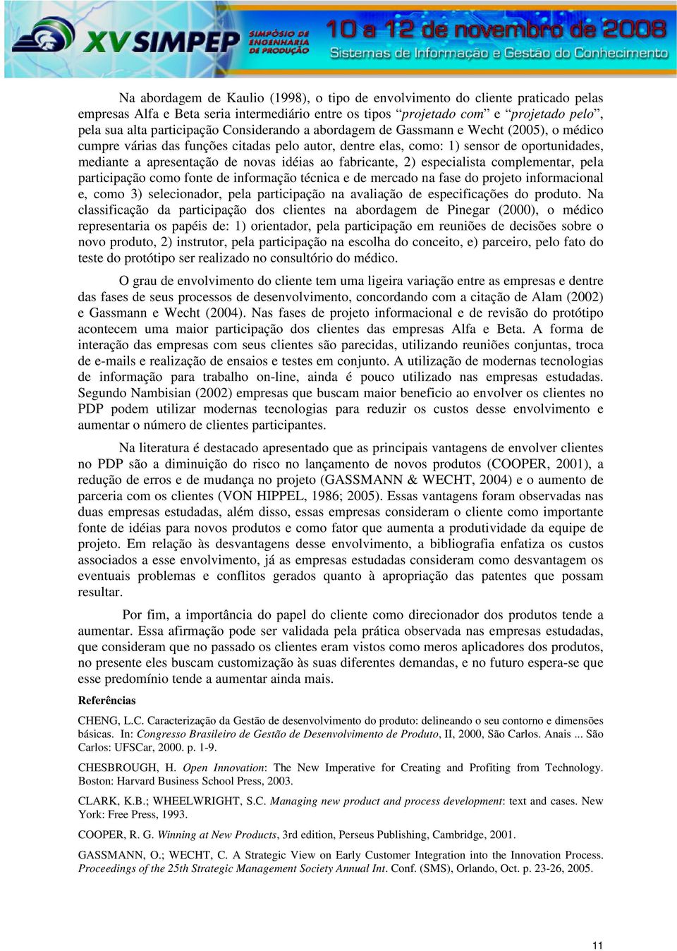 fabricante, 2) especialista complementar, pela participação como fonte de informação técnica e de mercado na fase do projeto informacional e, como 3) selecionador, pela participação na avaliação de