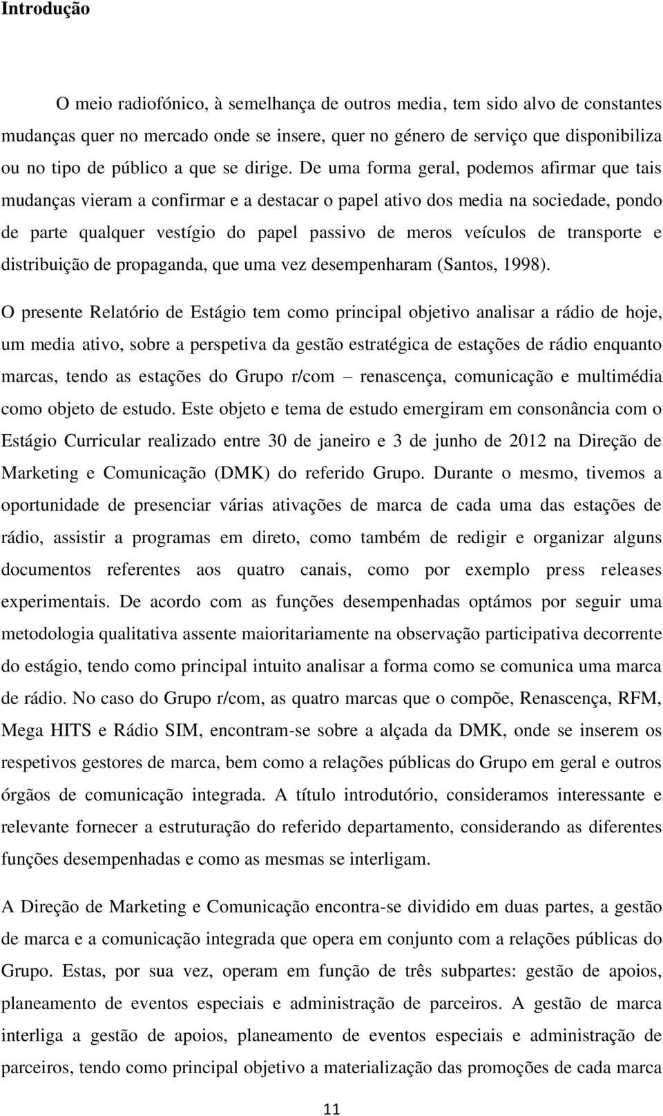 De uma forma geral, podemos afirmar que tais mudanças vieram a confirmar e a destacar o papel ativo dos media na sociedade, pondo de parte qualquer vestígio do papel passivo de meros veículos de