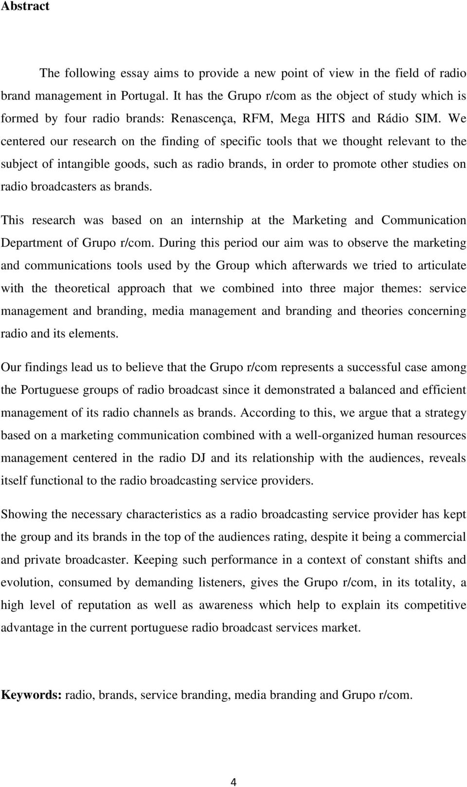 We centered our research on the finding of specific tools that we thought relevant to the subject of intangible goods, such as radio brands, in order to promote other studies on radio broadcasters as