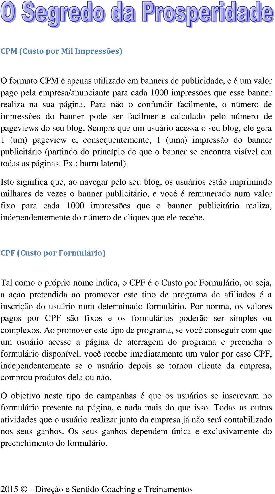 Sempre que um usuário acessa o seu blog, ele gera 1 (um) pageview e, consequentemente, 1 (uma) impressão do banner publicitário (partindo do princípio de que o banner se encontra visível em todas as