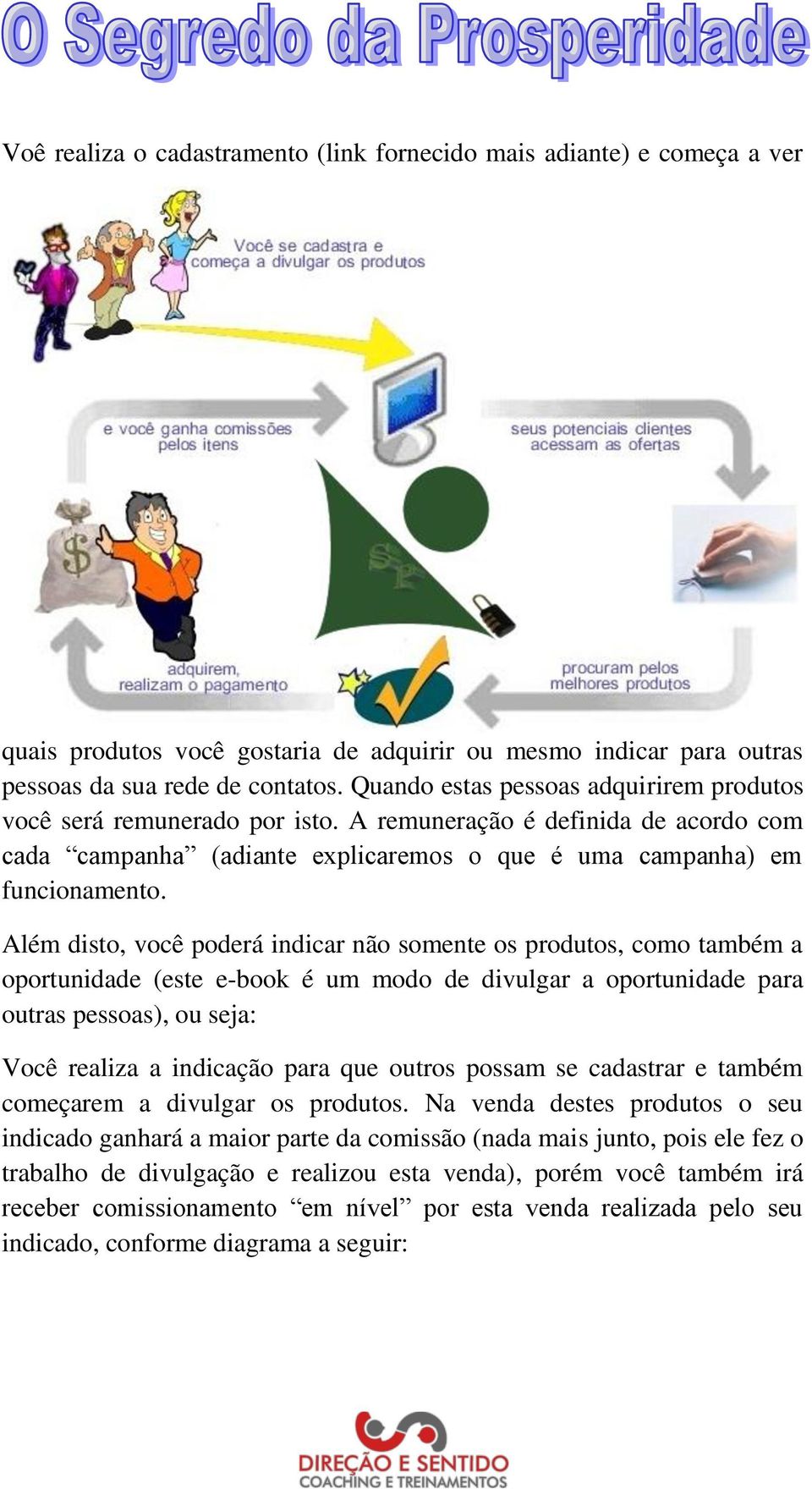 Além disto, você poderá indicar não somente os produtos, como também a oportunidade (este e-book é um modo de divulgar a oportunidade para outras pessoas), ou seja: Você realiza a indicação para que