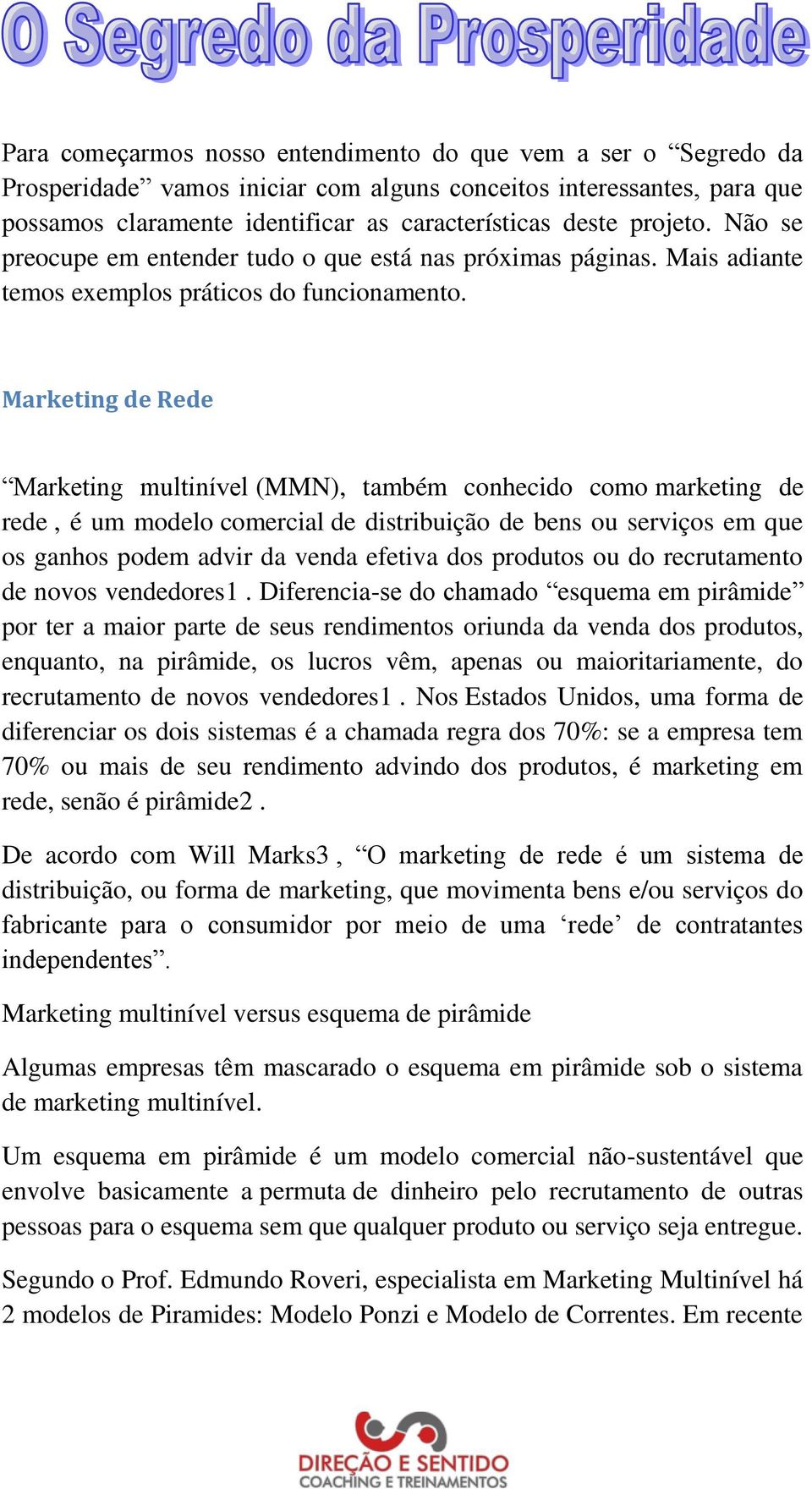 Marketing de Rede Marketing multinível (MMN), também conhecido como marketing de rede, é um modelo comercial de distribuição de bens ou serviços em que os ganhos podem advir da venda efetiva dos