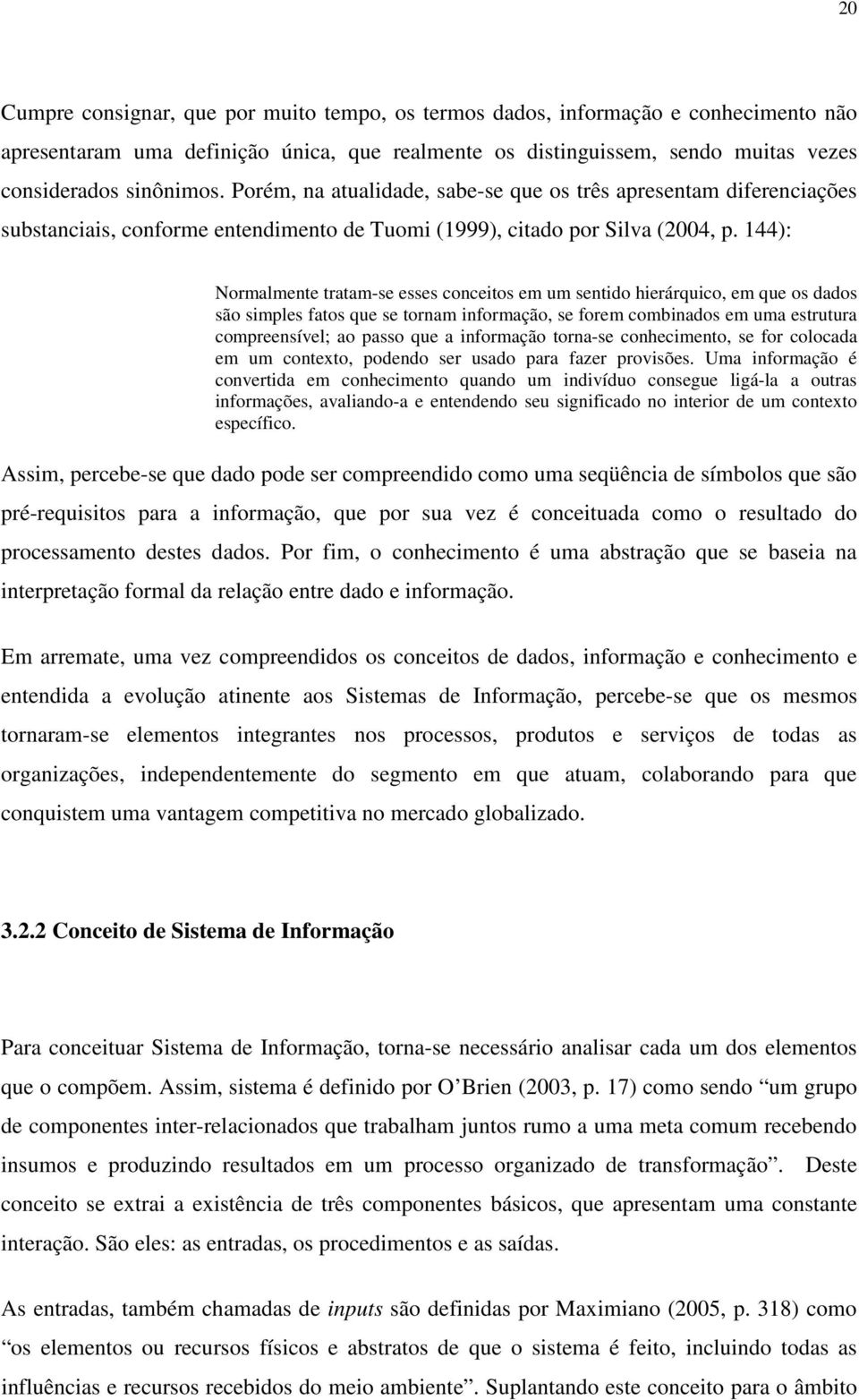 144): Normalmente tratam-se esses conceitos em um sentido hierárquico, em que os dados são simples fatos que se tornam informação, se forem combinados em uma estrutura compreensível; ao passo que a