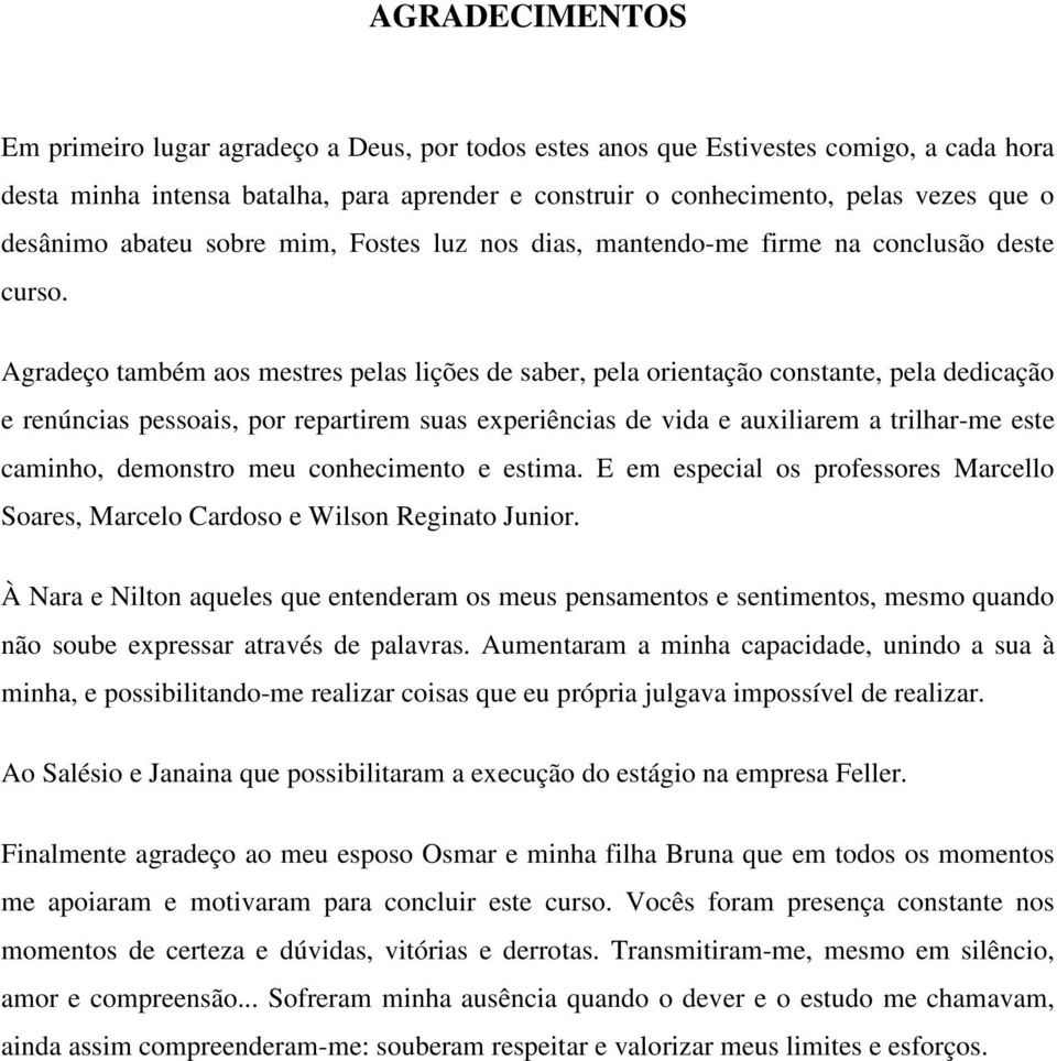 Agradeço também aos mestres pelas lições de saber, pela orientação constante, pela dedicação e renúncias pessoais, por repartirem suas experiências de vida e auxiliarem a trilhar-me este caminho,