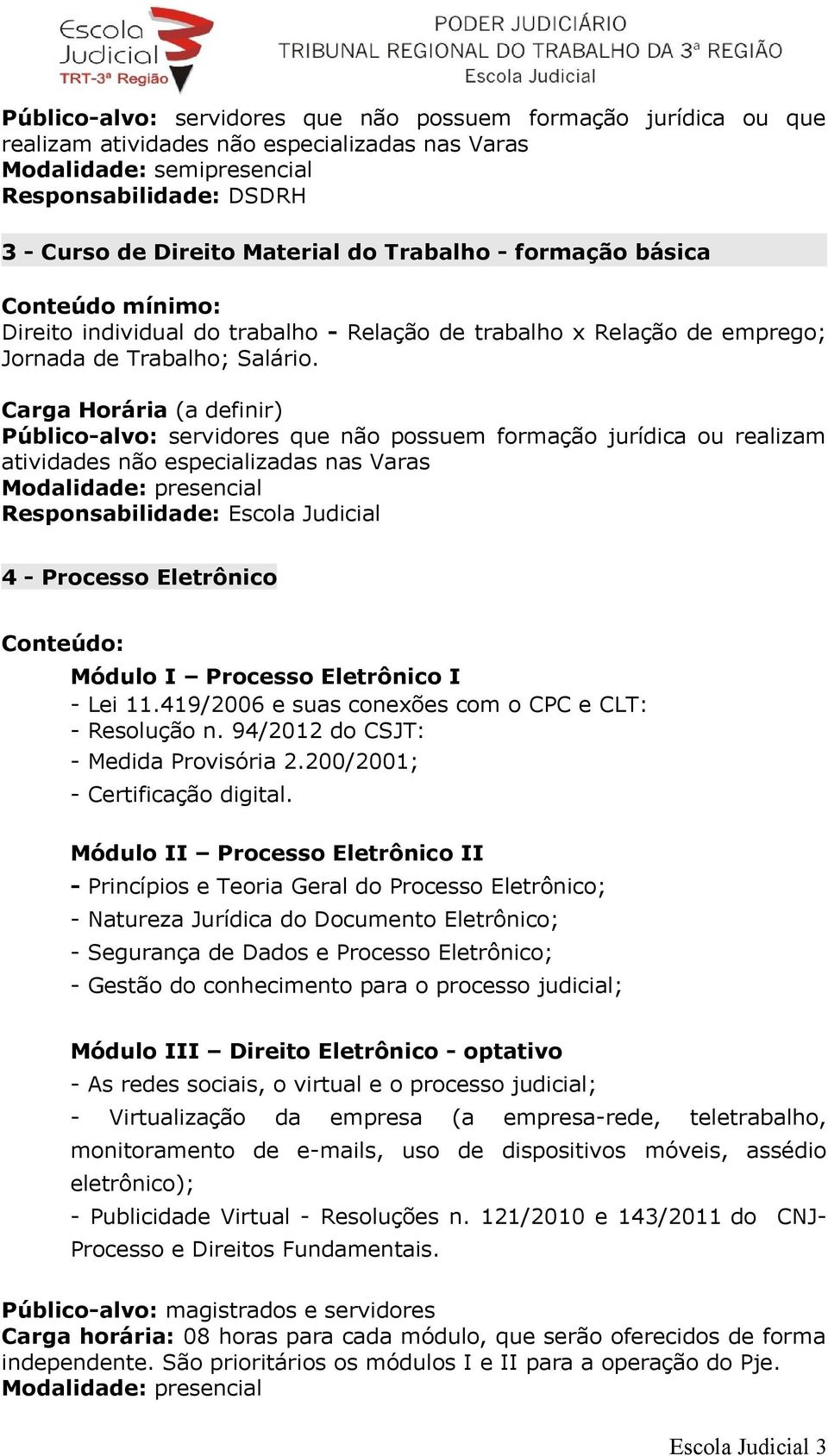 Carga Horária (a definir) Público-alvo: servidores que não possuem formação jurídica ou realizam atividades não especializadas nas Varas Responsabilidade: Escola Judicial 4 - Processo Eletrônico