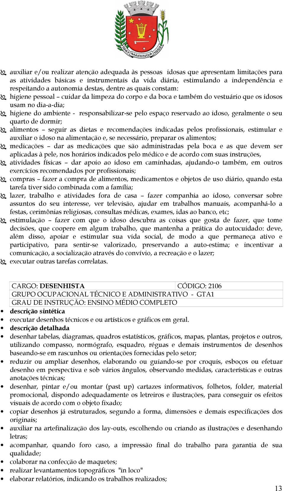 reservado ao idoso, geralmente o seu quarto de dormir; alimentos seguir as dietas e recomendações indicadas pelos profissionais, estimular e auxiliar o idoso na alimentação e, se necessário, preparar