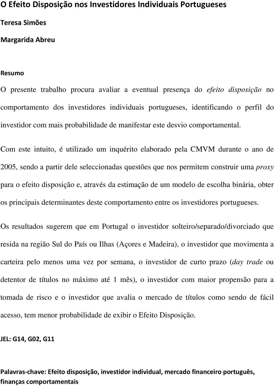 Com este intuito, é utilizado um inquérito elaborado pela CMVM durante o ano de 2005, sendo a partir dele seleccionadas questões que nos permitem construir uma proxy para o efeito disposição e,