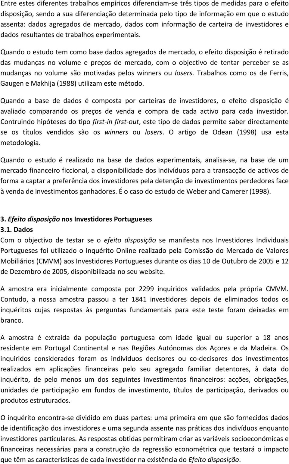 Quando o estudo tem como base dados agregados de mercado, o efeito disposição é retirado das mudanças no volume e preços de mercado, com o objectivo de tentar perceber se as mudanças no volume são