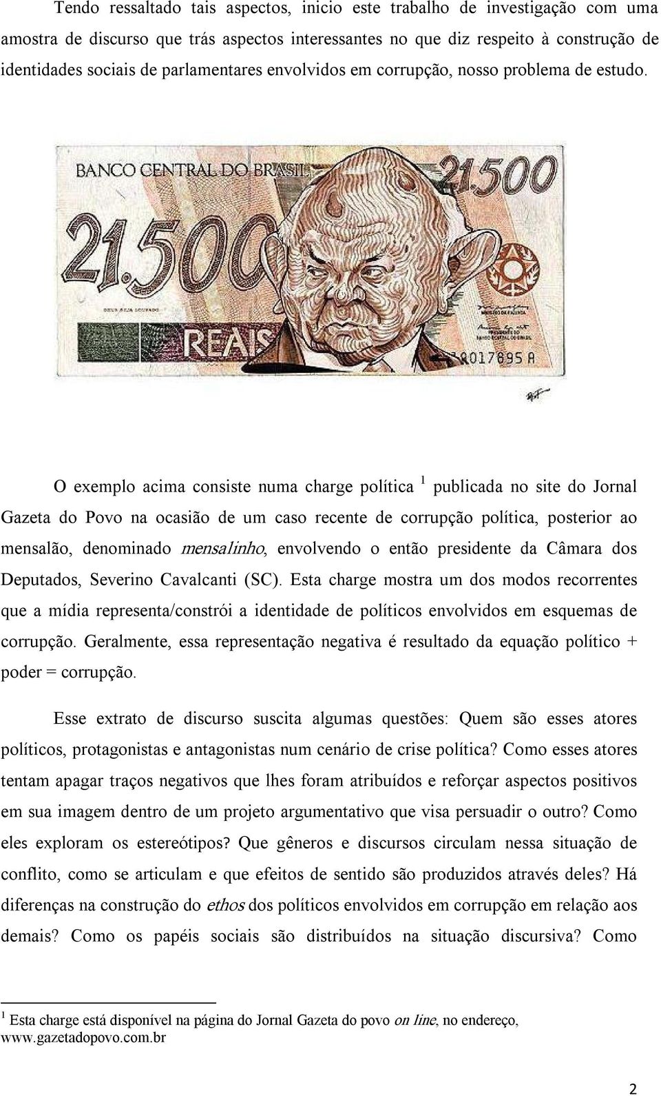 O exemplo acima consiste numa charge política 1 publicada no site do Jornal Gazeta do Povo na ocasião de um caso recente de corrupção política, posterior ao mensalão, denominado mensalinho,