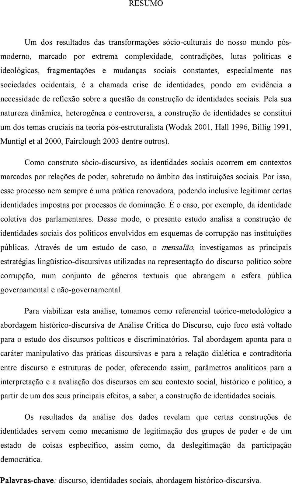 Pela sua natureza dinâmica, heterogênea e controversa, a construção de identidades se constitui um dos temas cruciais na teoria pós estruturalista (Wodak 2001, Hall 1996, Billig 1991, Muntigl et al