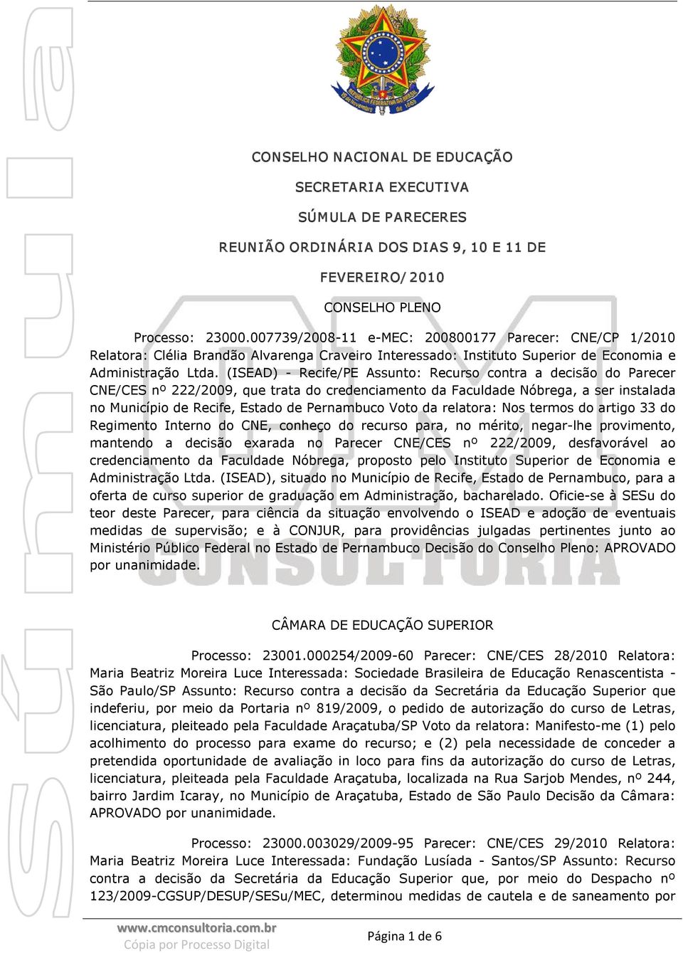 (ISEAD) Recife/PE Assunto: Recurso contra a decisão do Parecer CNE/CES nº 222/2009, que trata do credenciamento da Faculdade Nóbrega, a ser instalada no Município de Recife, Estado de Pernambuco Voto